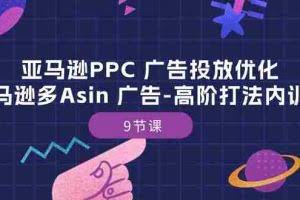 (10604期)亚马逊PPC 广告投放优化:亚马逊多Asin 广告-高阶打法内训班-9节课