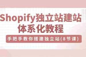 (10584期)Shopify独立站-建站体系化教程,手把手教你搭建独立站(8节视频课)