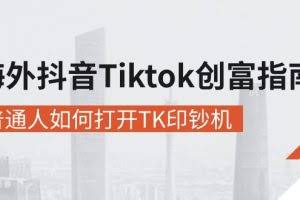 (10936期)海外抖音-Tiktok 创富指南,普通人如何打开TK印钞机