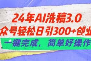 （11288期）24年Ai洗稿3.0，公众号轻松日引300+创业粉，一键完成，简单好操作