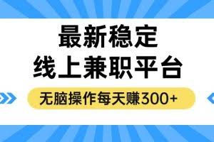（12893期）揭秘稳定的线上兼职平台，无脑操作每天赚300+