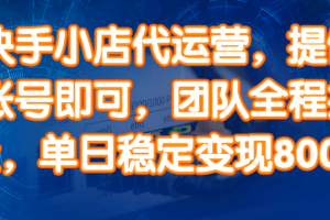 （14337期）快手小店代运营，提供账号即可，团队全程操盘，单日稳定变现800＋