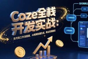 （15507期）Coze全栈开发实战：无代码工作流搭建，AI视频批量生成，商业变现路径