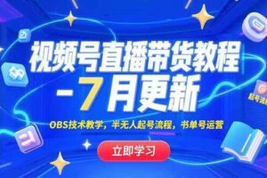 （15360期）视频号直播带货教程-7月更新，OBS技术教学，半无人起号流程，书单号运营
