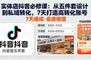 （16170期）实体店抖音必修课：从五件套设计到私域转化，7天打造高转化账号