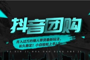 （16963期）月入过万的抖音团购，懒人带货最新玩法，长久稳定！小白轻松上手！
