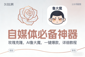 （17170期）玫瑰克隆神器，ai鲁大魔，自媒体必备工具，一键爆款神器，详细教程。