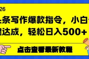 （17184期）头条写作爆款指令，小白一键达成，轻松日入500+