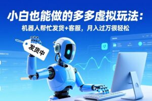（17230期）小白也能做的多多虚拟玩法：机器人帮忙发货+客服，月入过万很轻松