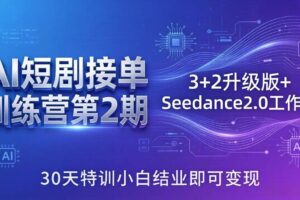 (18030期)AI短剧接单训练营第2期:3+2升级版+Seedance2.0工作流,30天特训小白结业即可变现