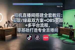 (18040期)相机直播间搭建全套教程:实景/绿幕双方案+OBS美颜+多平台流程,零基础打造专业直播间