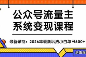 （18122期）公众号流量主系统变现教程：从0到1打造持续变现的流量账号，小白也能突破10W+文章