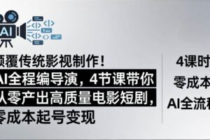（18134期）颠覆传统影视制作！AI全程编导演，4节课带你从零产出高质量电影短剧，零成本起号变现